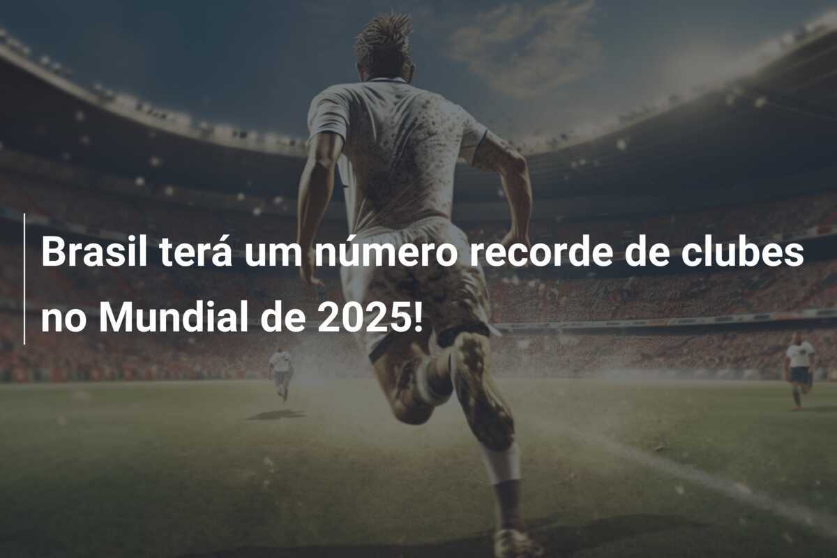 Brasil terá um número recorde de clubes no Mundial de 2025!