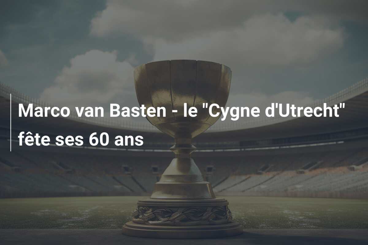 Marco van Basten - le "Cygne d'Utrecht" fête ses 60 ans