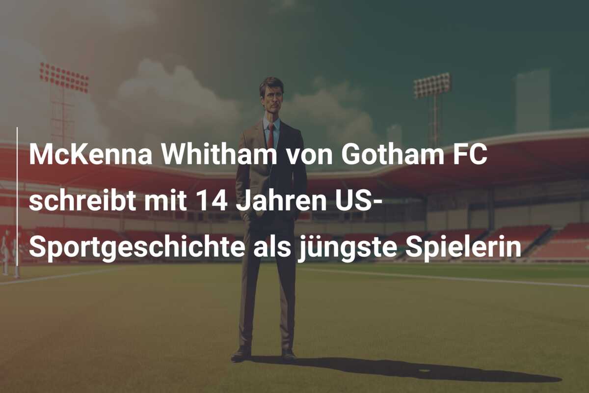 McKenna Whitham von Gotham FC schreibt mit 14 Jahren US-Sportgeschichte als jüngste Spielerin
