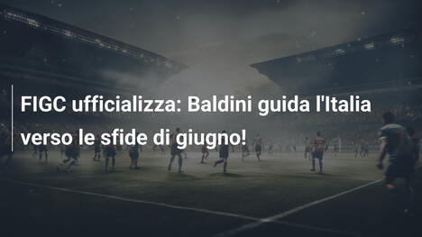FIGC ufficializza: Baldini guida l'Italia verso le sfide di giugno!