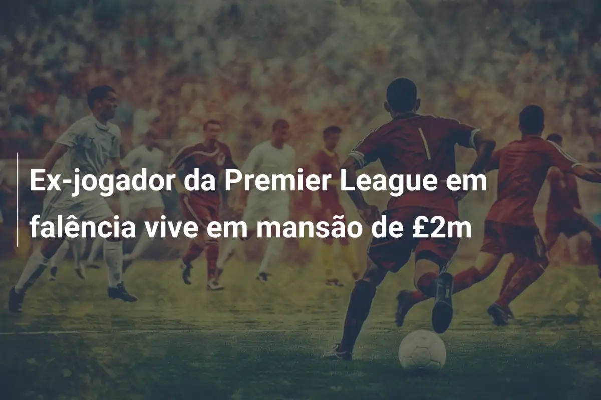 Ex-jogador da Premier League em falência vive em mansão de £2m