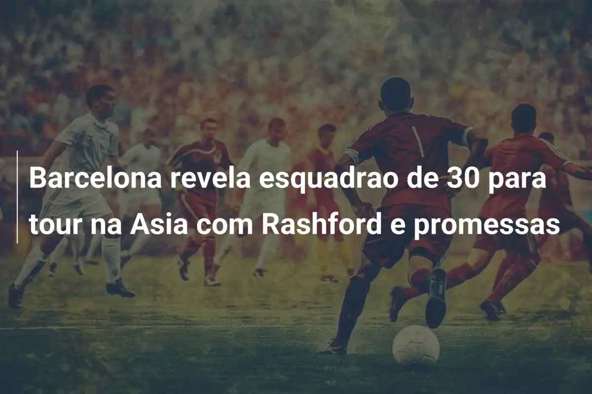 Barcelona revela esquadrao de 30 para tour na Asia com Rashford e promessas