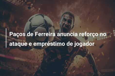 Paços de Ferreira anuncia reforço no ataque e empréstimo de jogador