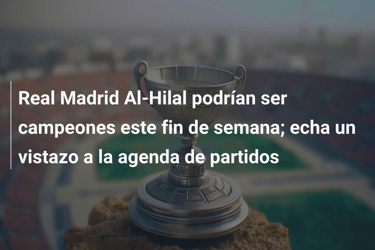 Real Madrid Al-Hilal podrían ser campeones este fin de semana; echa un vistazo a la agenda de partidos