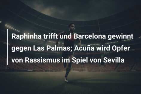 Raphinha trifft und Barcelona gewinnt gegen Las Palmas; Acuña wird Opfer von Rassismus im Spiel von Sevilla