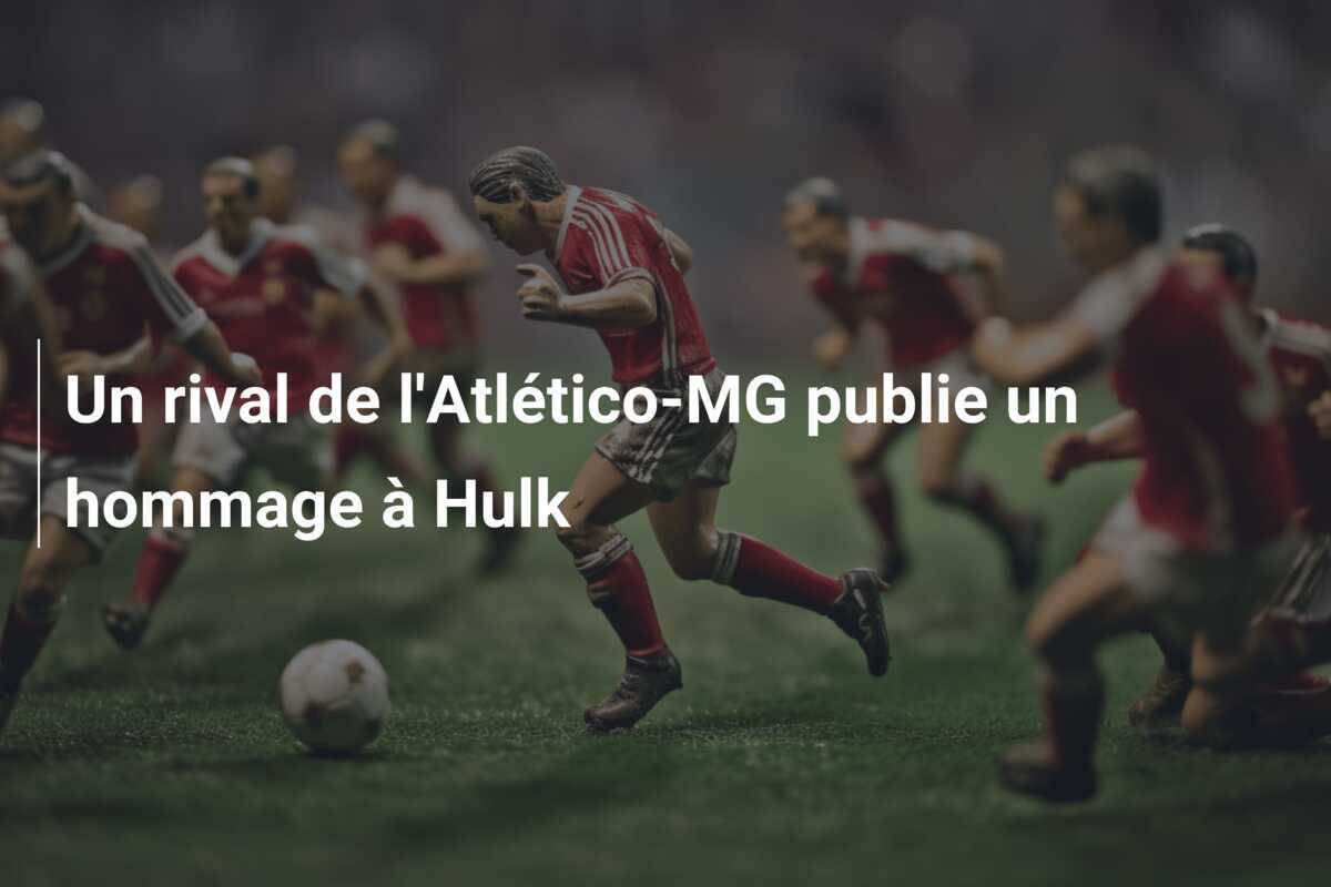 Un rival de l'Atlético-MG publie un hommage à Hulk