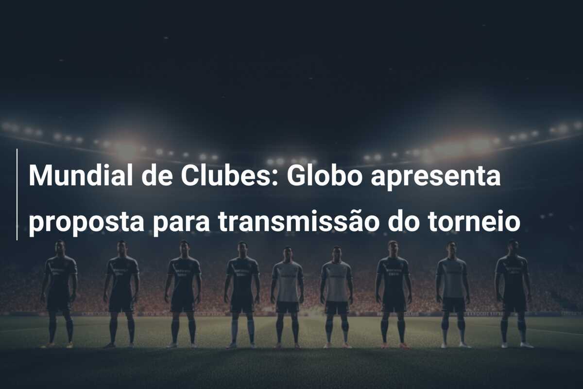 Mundial de Clubes: Globo apresenta proposta para transmissão do torneio