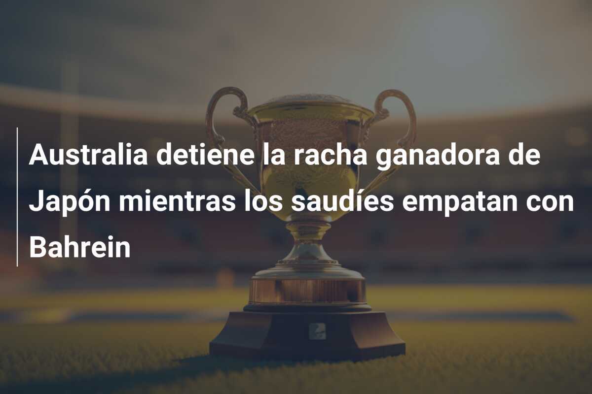Australia detiene la racha ganadora de Japón mientras los saudíes empatan con Bahrein