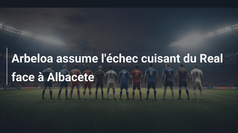 Arbeloa assume l'échec cuisant du Real face à Albacete
