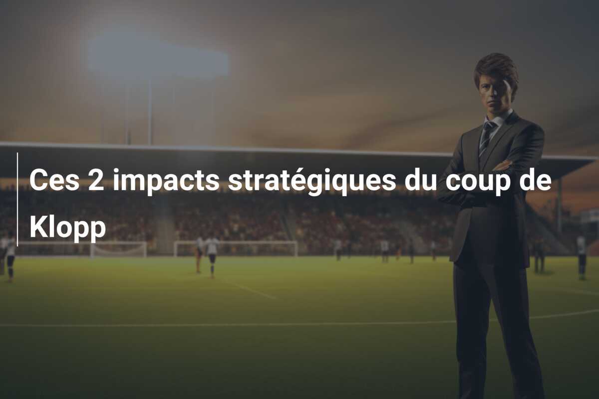 Ces 2 impacts stratégiques du coup de Klopp