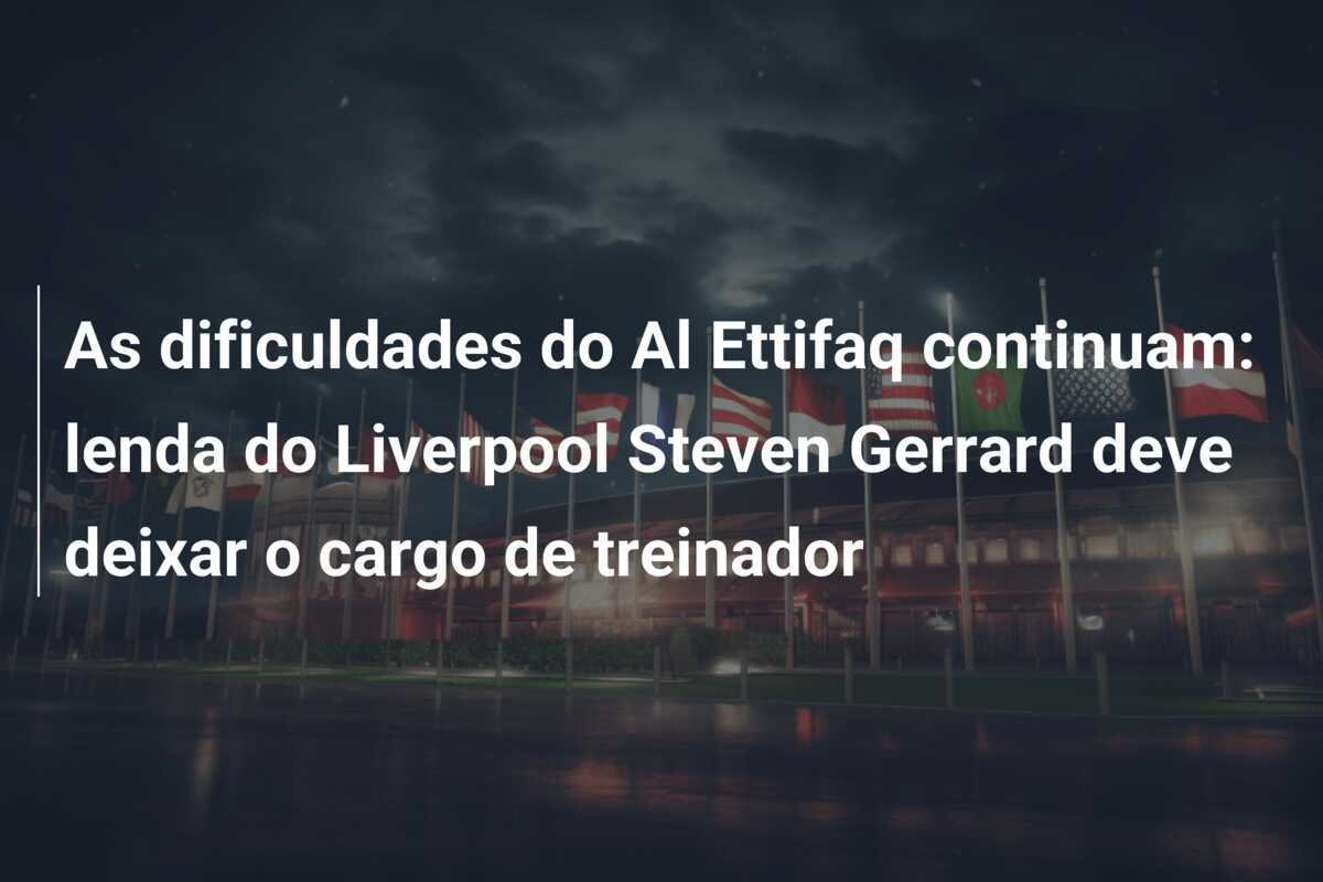 As dificuldades do Al Ettifaq continuam: lenda do Liverpool Steven Gerrard deve deixar o cargo de treinador