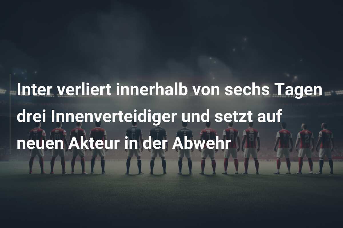 Inter verliert innerhalb von sechs Tagen drei Innenverteidiger und setzt auf neuen Akteur in der Abwehr
