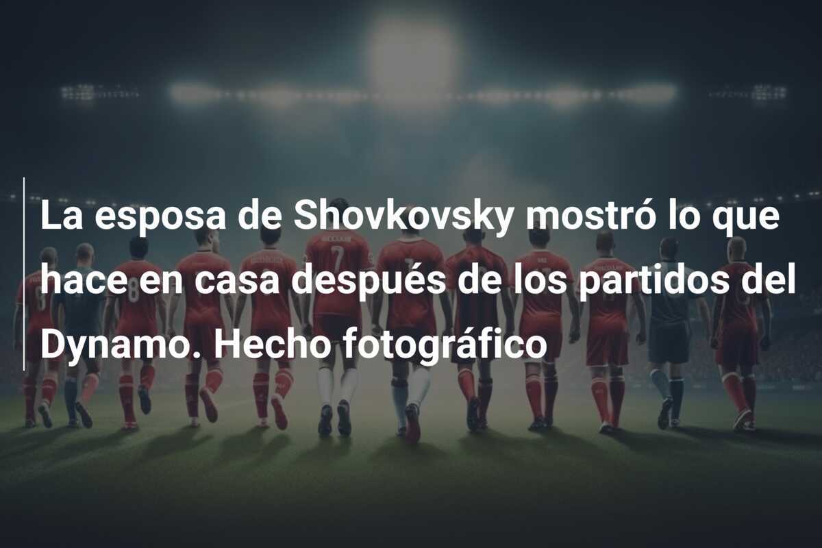 La esposa de Shovkovsky mostró lo que hace en casa después de los partidos del Dynamo. Hecho fotográfico