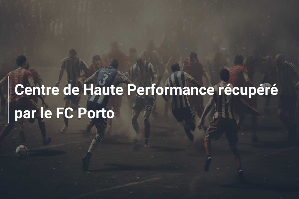 Centre de Haute Performance récupéré par le FC Porto
