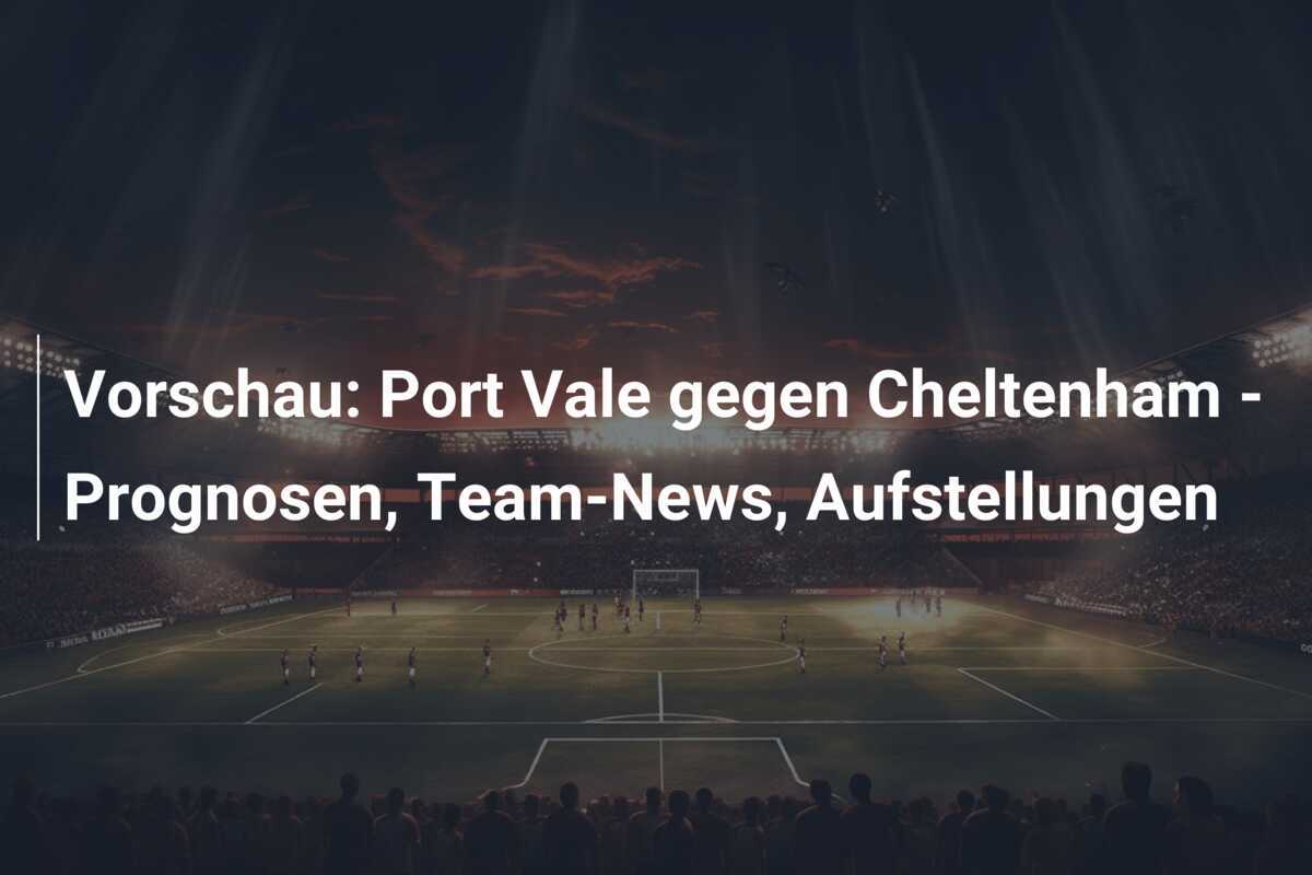 Vorschau: Port Vale gegen Cheltenham - Prognosen, Team-News, Aufstellungen