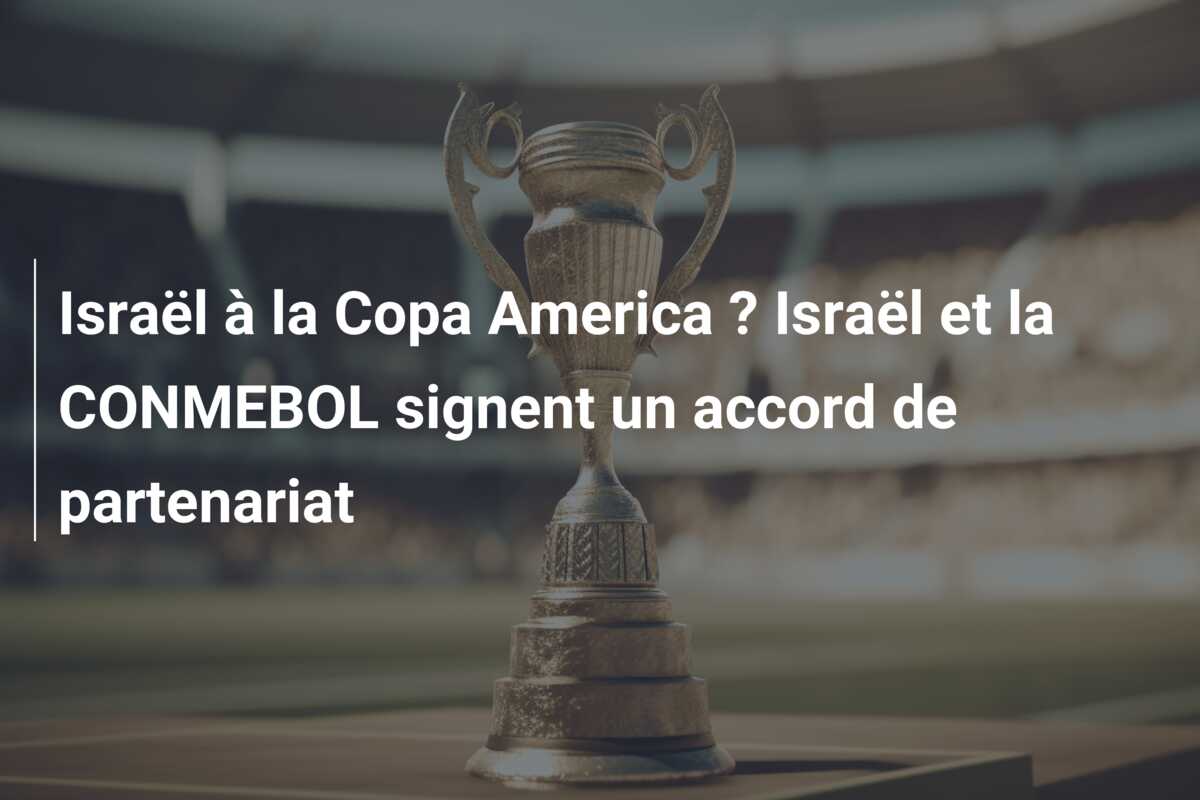 Israël à la Copa America ? Israël et la CONMEBOL signent un accord de partenariat