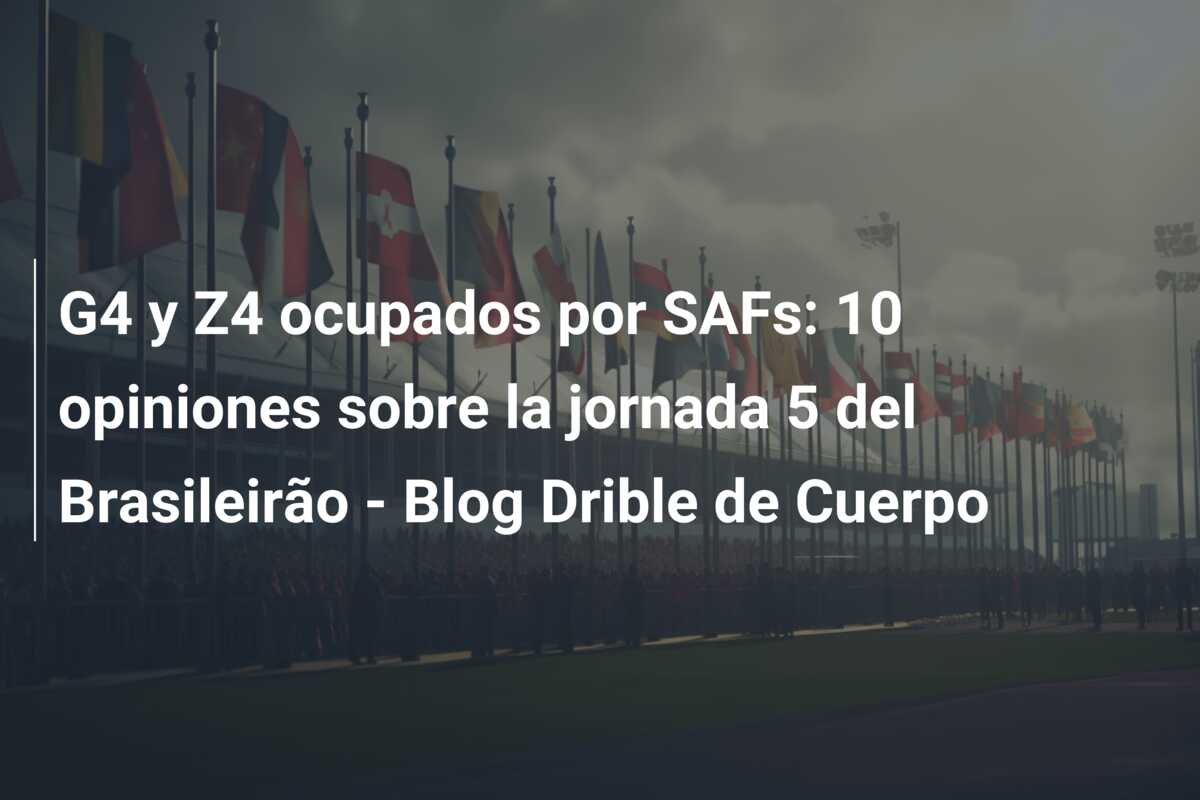 G4 y Z4 ocupados por SAFs: 10 opiniones sobre la jornada 5 del Brasileirão – Blog Drible de Cuerpo