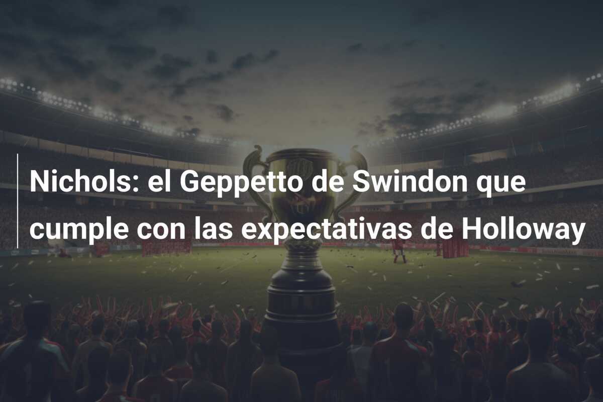 Nichols: el Geppetto de Swindon que cumple con las expectativas de Holloway