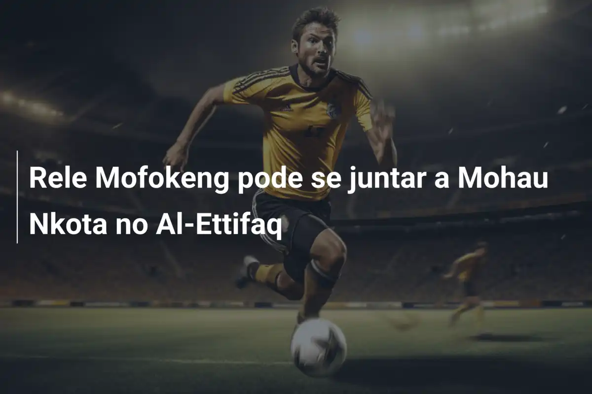 Rele Mofokeng pode se juntar a Mohau Nkota no Al-Ettifaq
