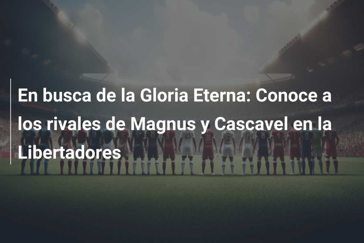 En busca de la Gloria Eterna: Conoce a los rivales de Magnus y Cascavel en la Libertadores