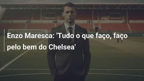 Enzo Maresca: 'Tudo o que faço, faço pelo bem do Chelsea'