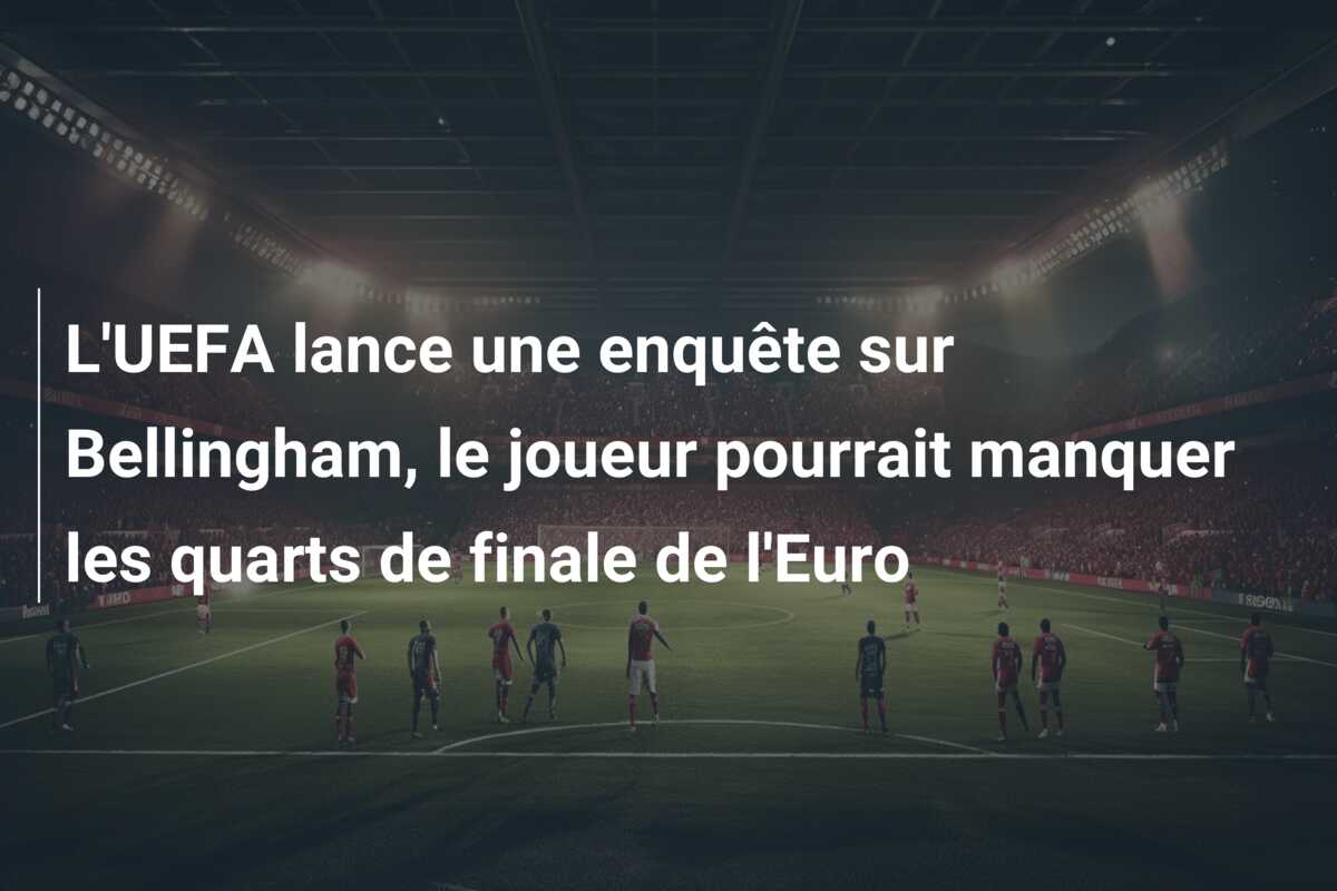 L’UEFA lance une enquête sur Bellingham, le joueur pourrait manquer les quarts de finale de l’Euro