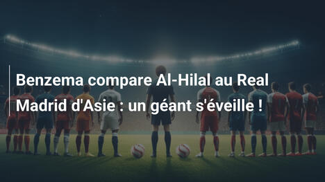 Benzema compare Al-Hilal au Real Madrid d'Asie : un géant s'éveille !