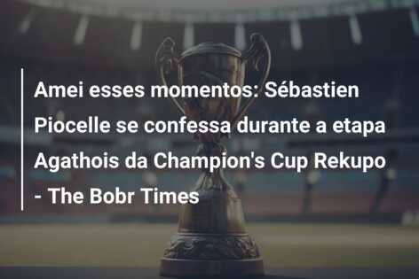 Amei esses momentos: Sébastien Piocelle se confessa durante a etapa Agathois da Champion’s Cup Rekupo – The Bobr Times