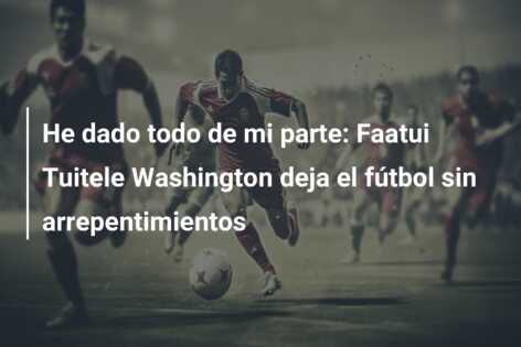 He dado todo de mi parte: Faatui Tuitele Washington deja el fútbol sin arrepentimientos