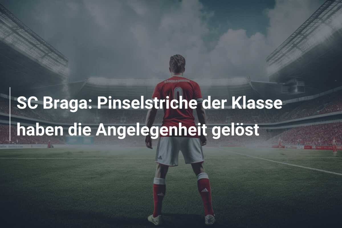 SC Braga: Pinselstriche der Klasse haben die Angelegenheit gelöst