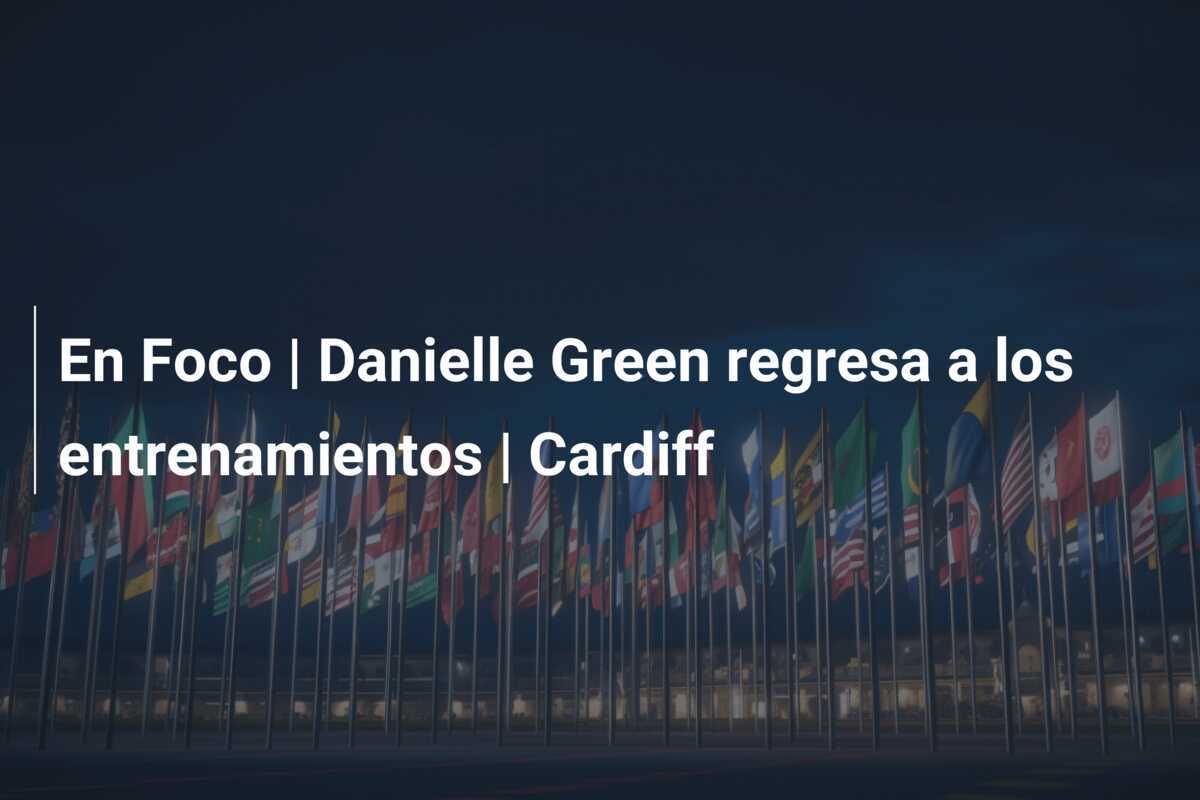 En Foco | Danielle Green regresa a los entrenamientos | Cardiff