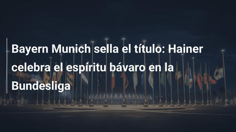 Bayern Munich sella el título: Hainer celebra el espíritu bávaro en la Bundesliga
