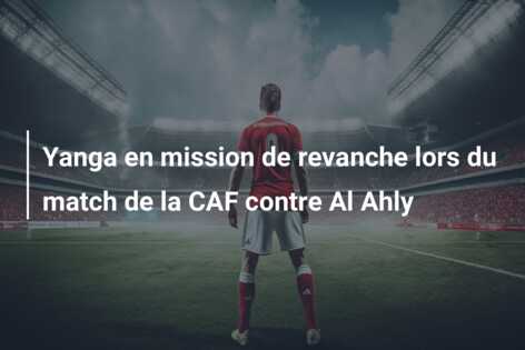 Yanga en mission de revanche lors du match de la CAF contre Al Ahly