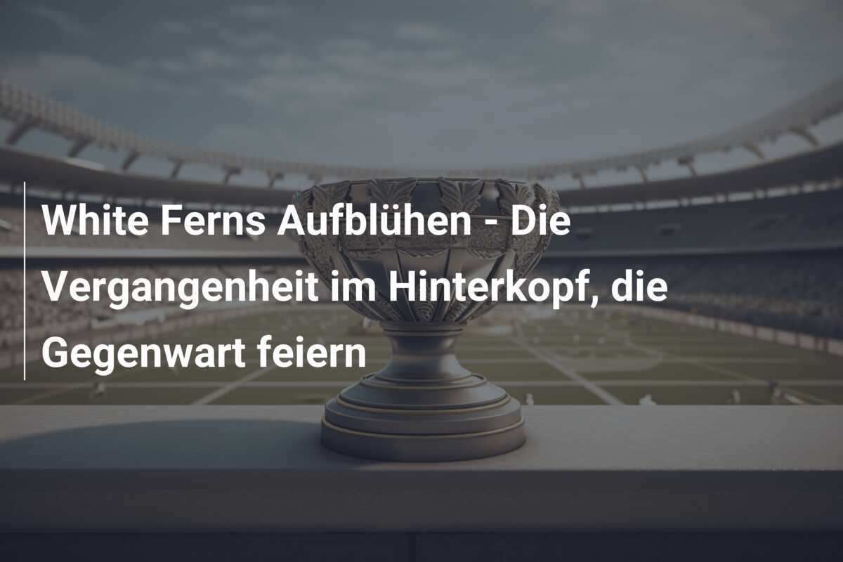 White Ferns Aufblühen - Die Vergangenheit im Hinterkopf, die Gegenwart feiern