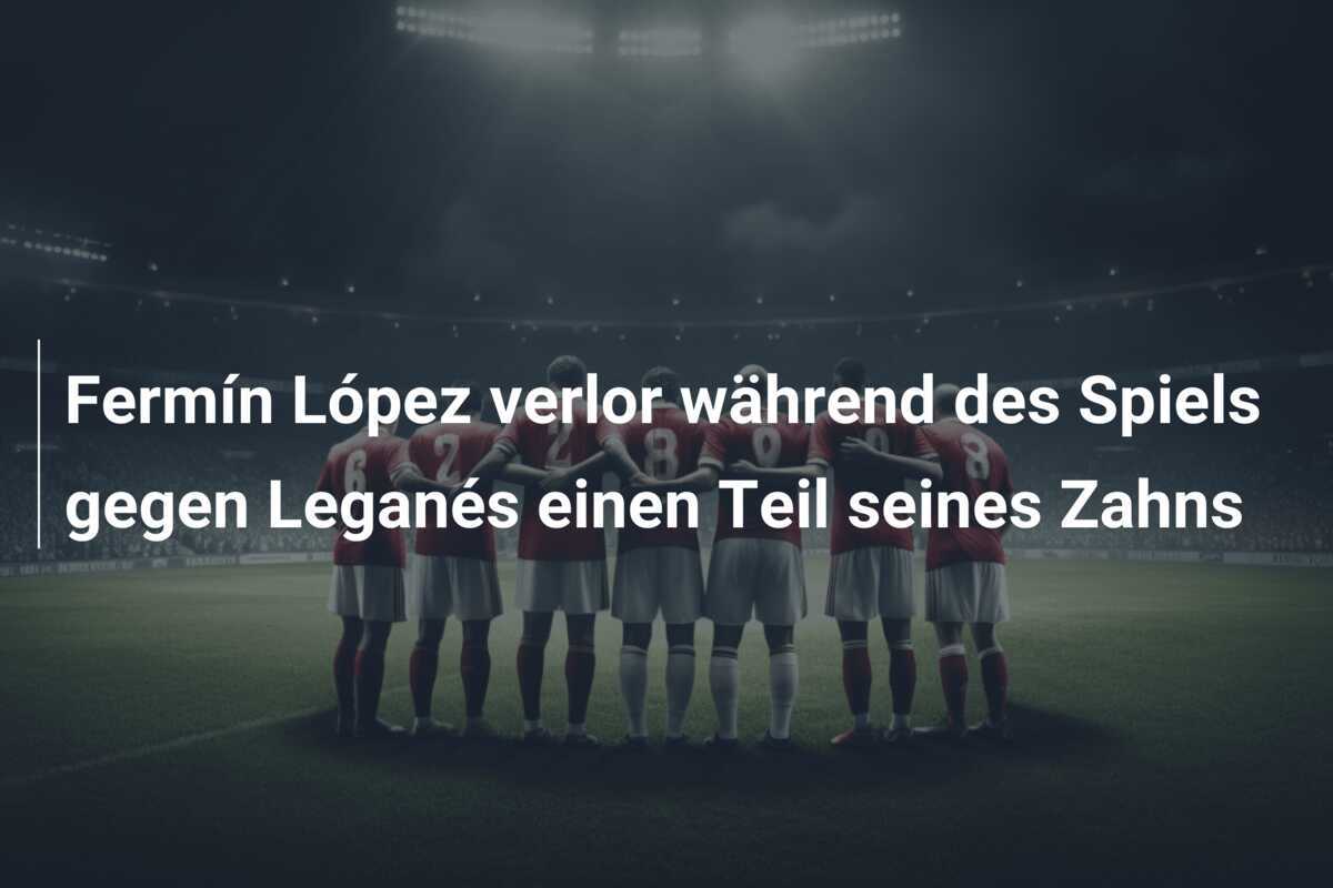 Fermín López verlor während des Spiels gegen Leganés einen Teil seines Zahns