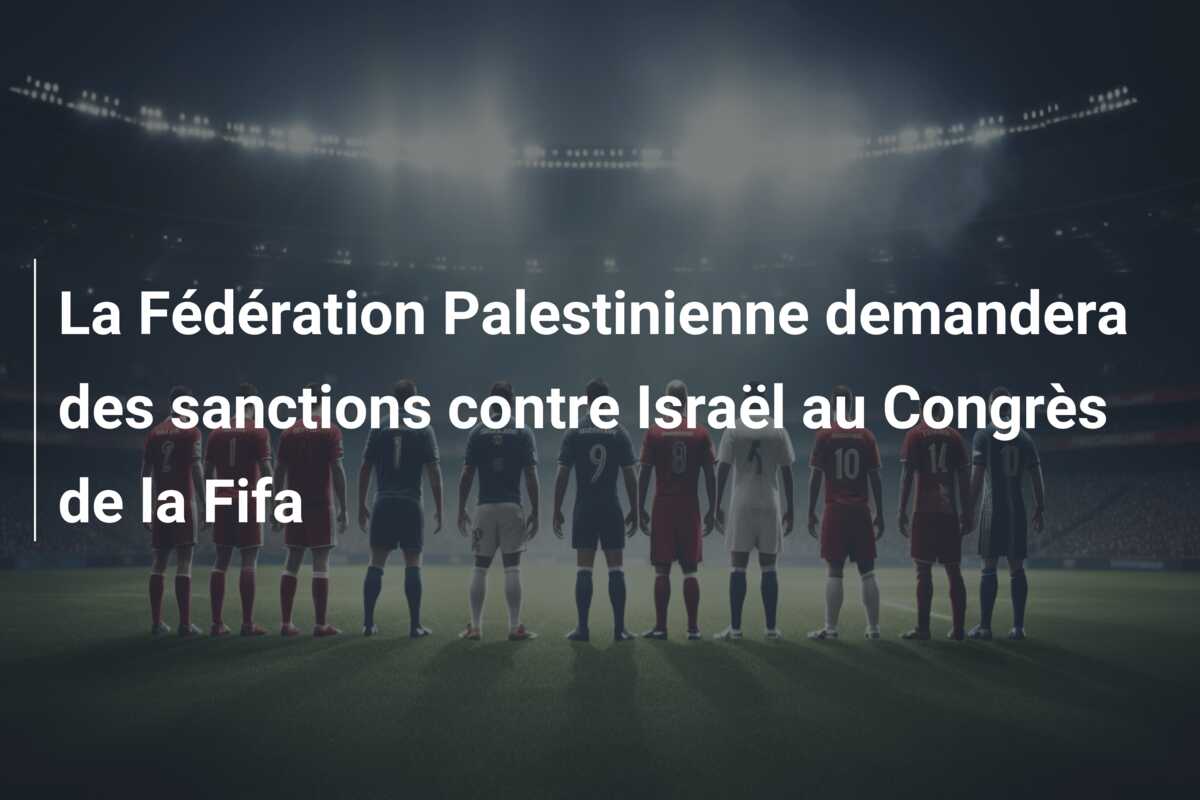 La Fédération Palestinienne demandera des sanctions contre Israël au Congrès de la Fifa