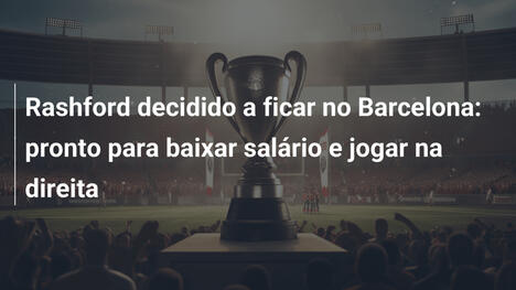 Rashford decidido a ficar no Barcelona: pronto para baixar salário e jogar na direita