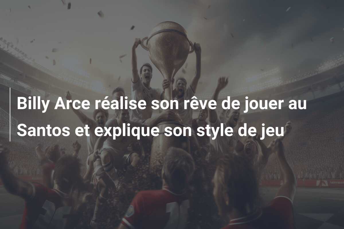Billy Arce réalise son rêve de jouer au Santos et explique son style de jeu