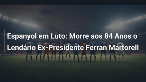 Espanyol em Luto: Morre aos 84 Anos o Lendário Ex-Presidente Ferran Martorell