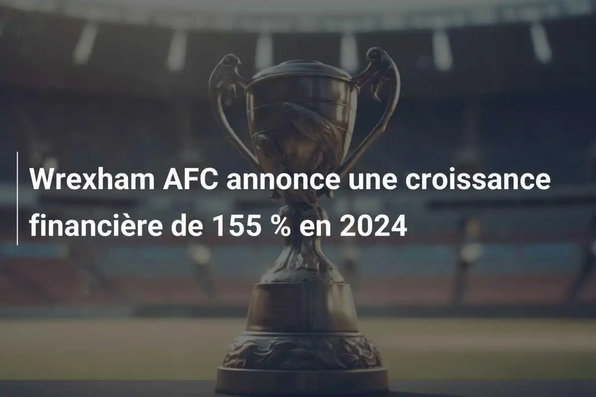 Wrexham AFC annonce une croissance financière de 155 % en 2024