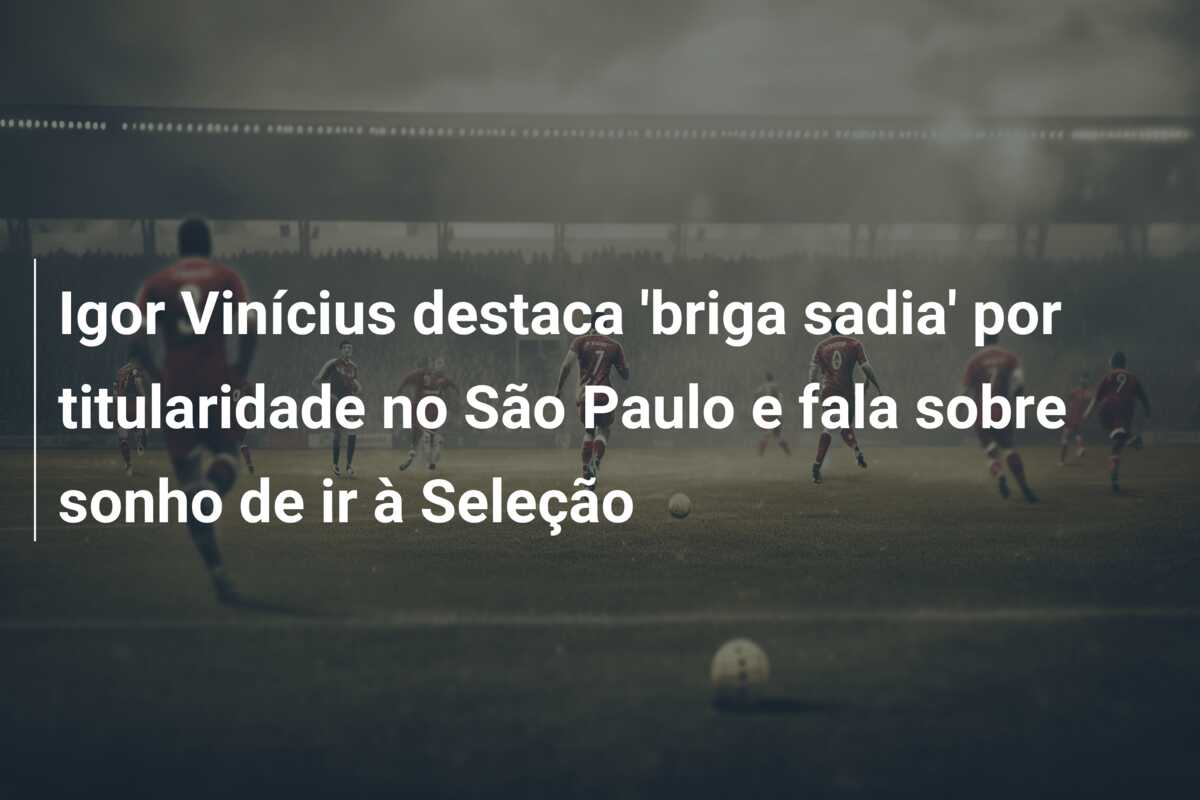 Igor Vinícius destaca ‘briga sadia’ por titularidade no São Paulo e fala sobre sonho de ir à Seleção