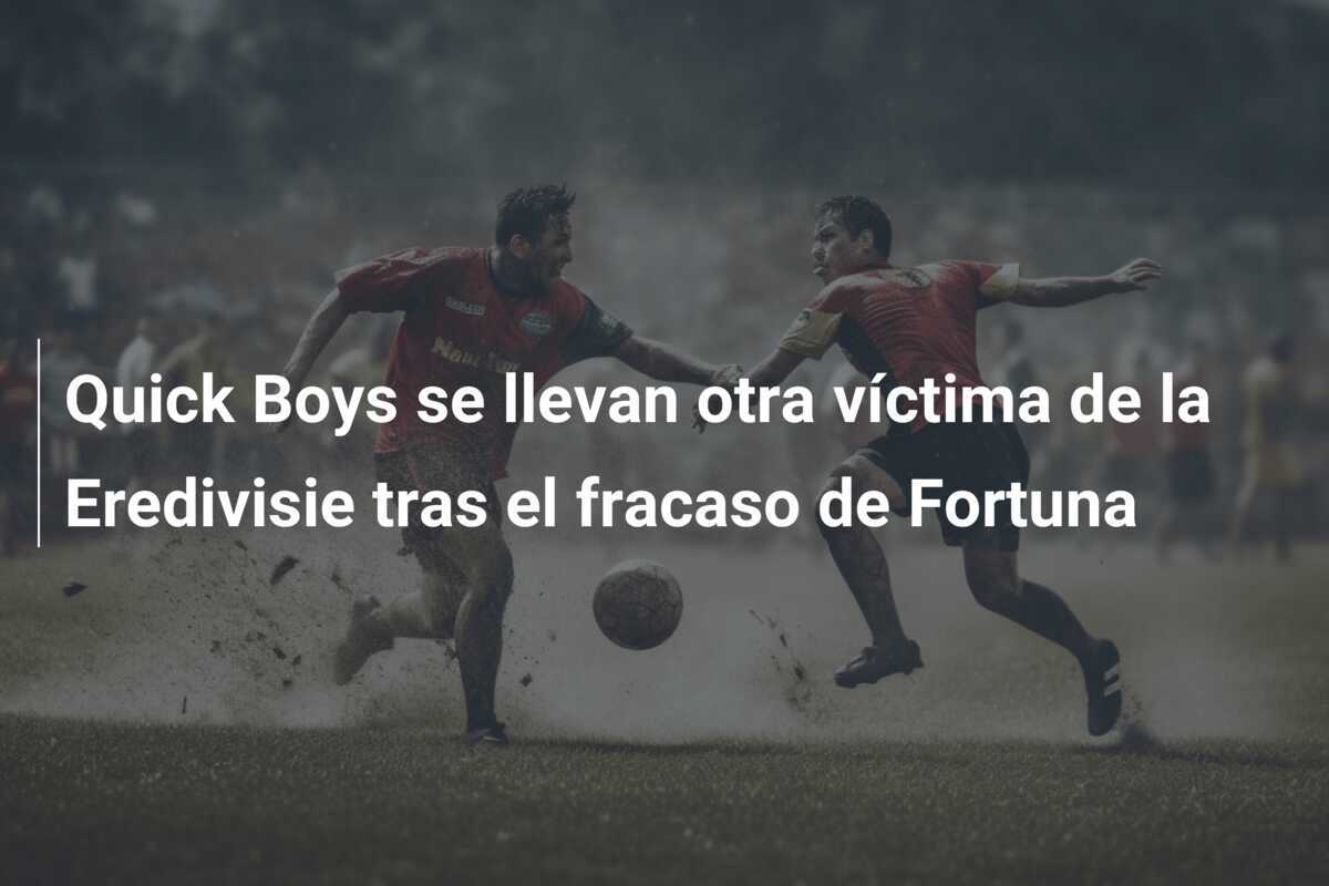 Quick Boys se llevan otra víctima de la Eredivisie tras el fracaso de Fortuna