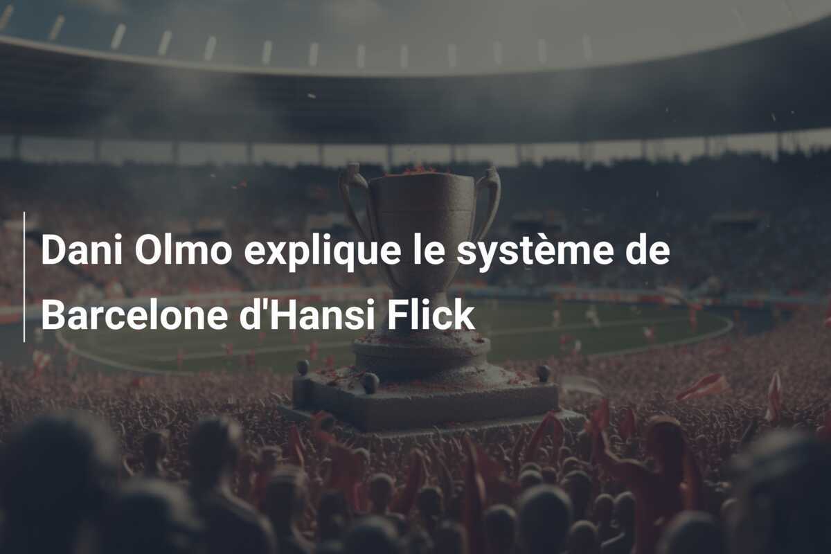 Dani Olmo explique le système de Barcelone d’Hansi Flick