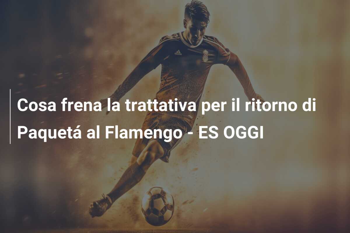 Cosa frena la trattativa per il ritorno di Paquetá al Flamengo – ES OGGI