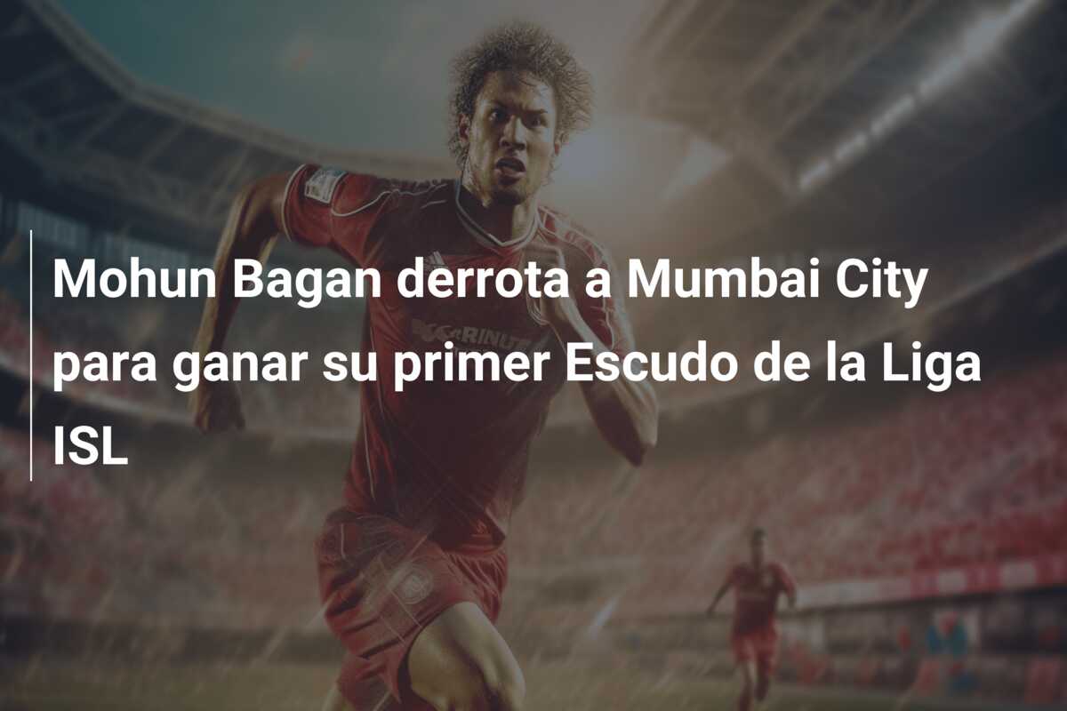 Mohun Bagan derrota a Mumbai City para ganar su primer Escudo de la Liga ISL
