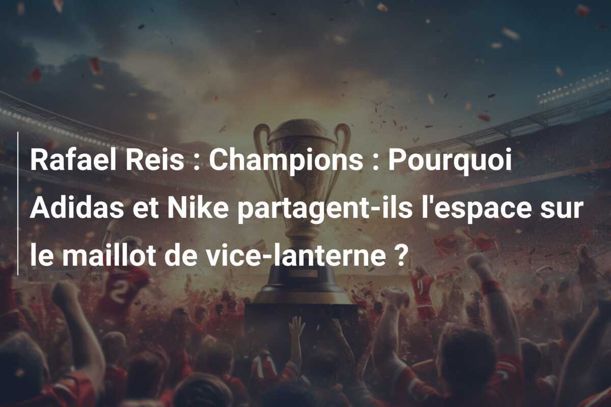 Rafael Reis : Champions : Pourquoi Adidas et Nike partagent-ils l'espace sur le maillot de vice-lanterne ?