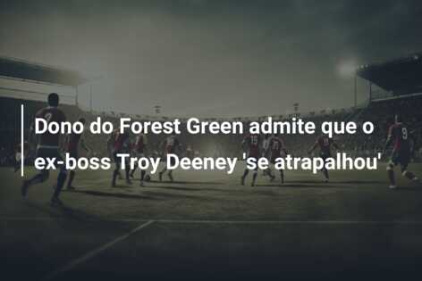 Dono do Forest Green admite que o ex-boss Troy Deeney ‘se atrapalhou’