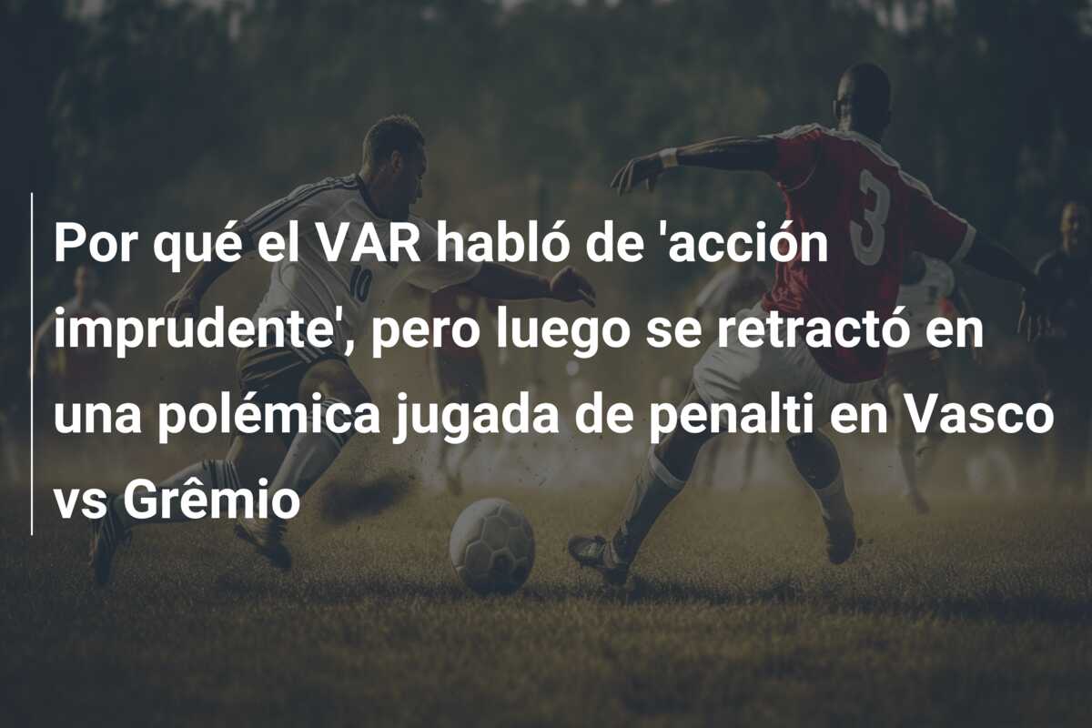 Por qué el VAR habló de ‘acción imprudente’, pero luego se retractó en una polémica jugada de penalti en Vasco vs Grêmio
