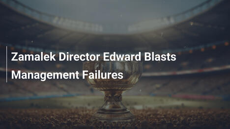 Zamalek-Direktor Edward greift Management scharf an