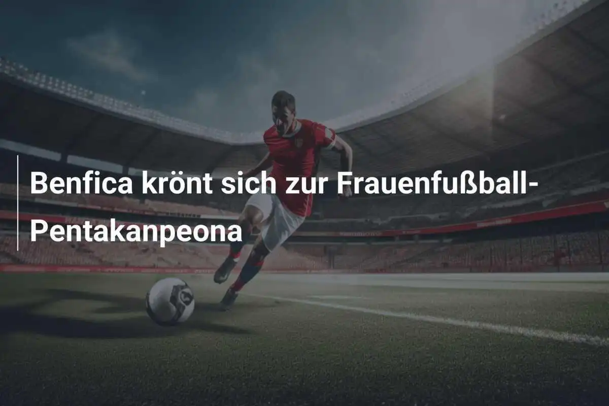 Benfica krönt sich zur Frauenfußball-Pentakanpeona